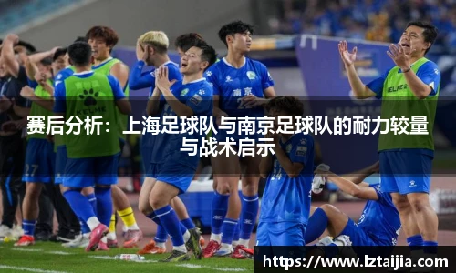 赛后分析：上海足球队与南京足球队的耐力较量与战术启示